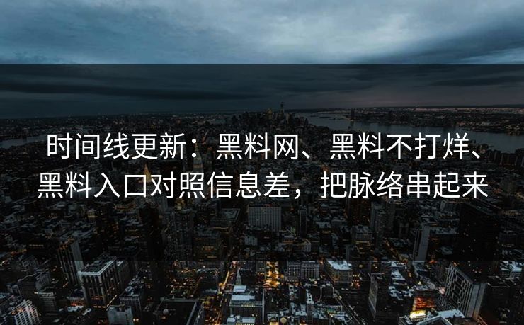时间线更新：黑料网、黑料不打烊、黑料入口对照信息差，把脉络串起来