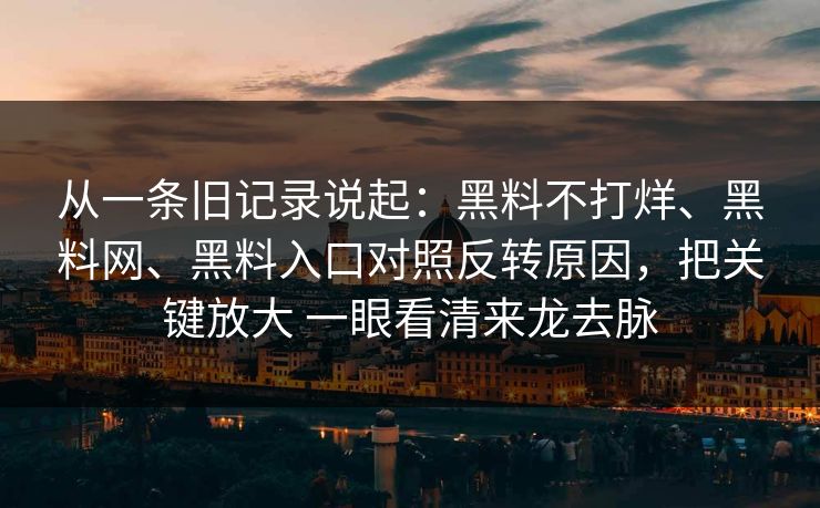 从一条旧记录说起：黑料不打烊、黑料网、黑料入口对照反转原因，把关键放大 一眼看清来龙去脉