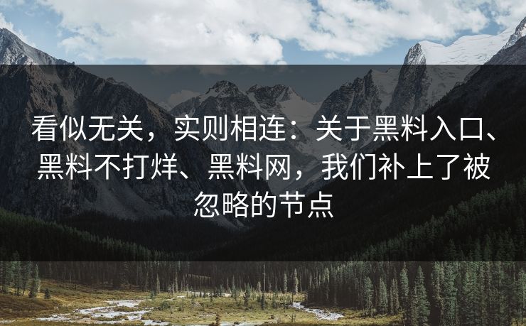 看似无关，实则相连：关于黑料入口、黑料不打烊、黑料网，我们补上了被忽略的节点